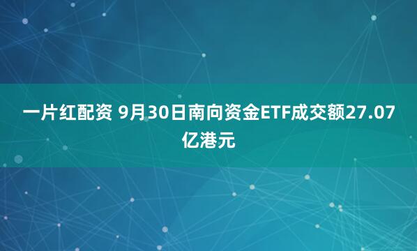 一片红配资 9月30日南向资金ETF成交额27.07亿港元