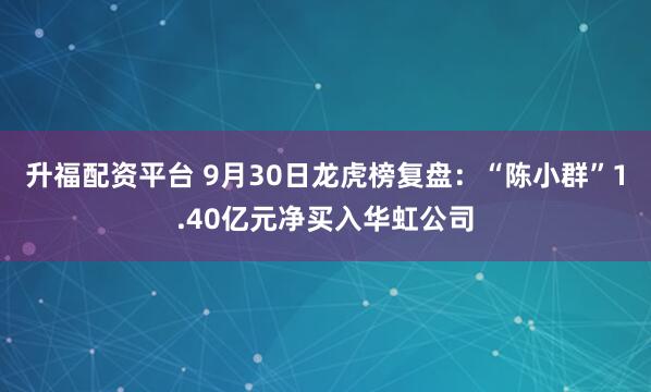 升福配资平台 9月30日龙虎榜复盘：“陈小群”1.40亿元净买入华虹公司