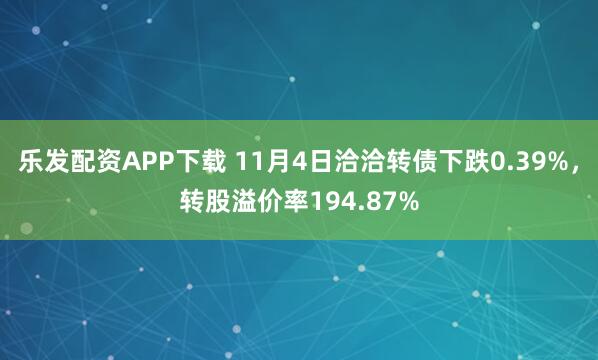 乐发配资APP下载 11月4日洽洽转债下跌0.39%，转股溢价率194.87%