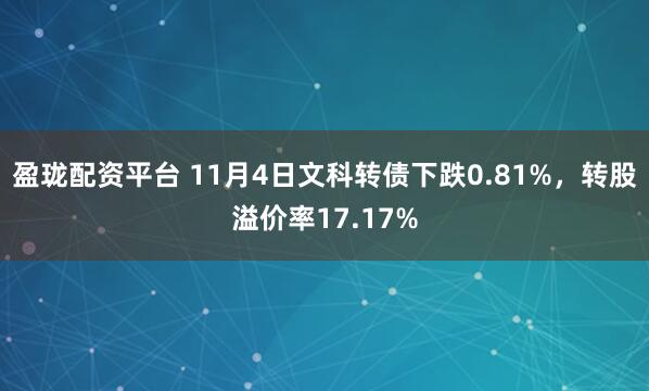 盈珑配资平台 11月4日文科转债下跌0.81%，转股溢价率17.17%