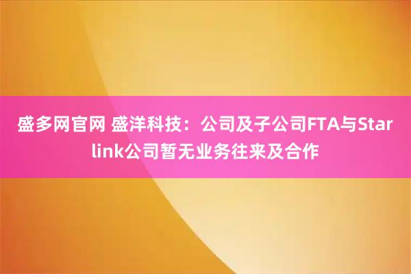 盛多网官网 盛洋科技：公司及子公司FTA与Starlink公司暂无业务往来及合作