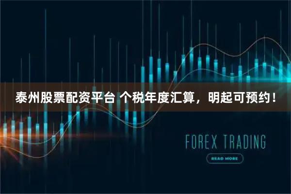 泰州股票配资平台 个税年度汇算，明起可预约！