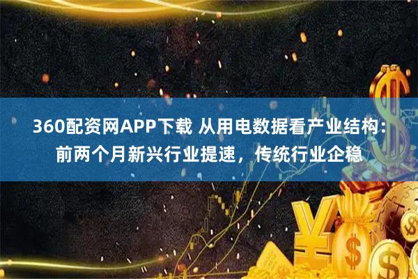 360配资网APP下载 从用电数据看产业结构：前两个月新兴行业提速，传统行业企稳